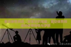 星空体育频道-瞭望星空的璀璨，星空体育频道的体育热情与梦想