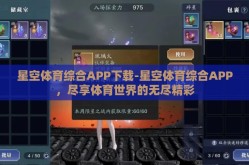 星空体育综合APP下载-星空体育综合APP，尽享体育世界的无尽精彩