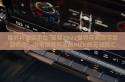 世界杯竞猜平台-揭秘2023世界杯竞猜平台新趋势，激情观赛与策略PICK的无缝融汇