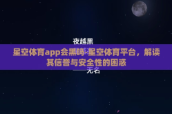 星空体育app会黑吗-星空体育平台，解读其信誉与安全性的困惑