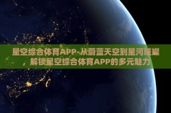 星空综合体育APP-从蔚蓝天空到星河璀璨，解锁星空综合体育APP的多元魅力