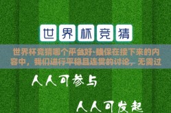 世界杯竞猜哪个平台好-确保在接下来的内容中，我们进行平稳且连贯的讨论，无需过分强调或过度规划