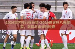 2026世界杯八强竞猜-2026世界杯八强展望，激情与未知的碰撞