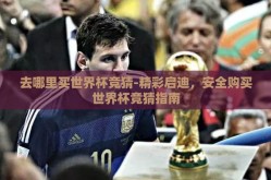 去哪里买世界杯竞猜-精彩启迪，安全购买世界杯竞猜指南