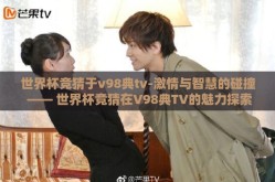 世界杯竞猜于v98典tv-激情与智慧的碰撞 —— 世界杯竞猜在V98典TV的魅力探索
