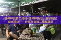 世界杯竞猜二维码-世界杯热潮，解锁新型观赛乐趣——世界杯竞猜二维码体验