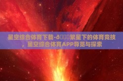 星空综合体育下载-🌟繁星下的体育竞技，星空综合体育APP导览与探索