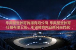 华奥星空体育传播有限公司-华奥星空体育传播有限公司，引领体育内容新风尚的航标