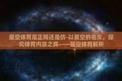 星空体育是正规还是仿-以星空的名义，探究体育内容之真——星空体育解析