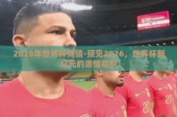 2026年世界杯竞猜-预见2026，世界杯新纪元的激情启航