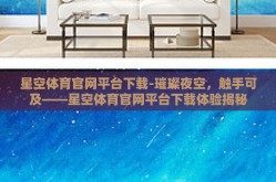 星空体育官网平台下载-璀璨夜空，触手可及——星空体育官网平台下载体验揭秘