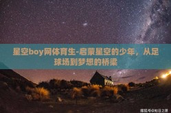 星空boy网体育生-启蒙星空的少年，从足球场到梦想的桥梁