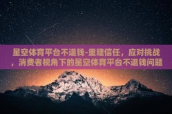 星空体育平台不退钱-重建信任，应对挑战，消费者视角下的星空体育平台不退钱问题