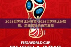 2026世界杯比分竞猜-2026世界杯比分猜想，足球盛宴的未完篇章