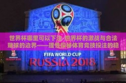 世界杯哪里可以下注-世界杯的激战与合法赌球的边界——理性探秘体育竞技投注的稳健之道