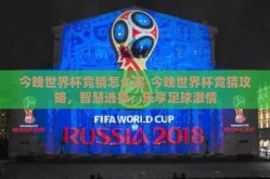 今晚世界杯竞猜怎么买-今晚世界杯竞猜攻略，智慧选择，乐享足球激情