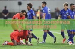 2026世界杯预选赛竞猜-2026世界杯预选赛，激情碰撞的预测之旅