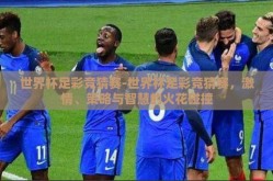 世界杯足彩竞猜赛-世界杯足彩竞猜赛，激情、策略与智慧的火花碰撞