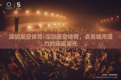 深圳星空体育-深圳星空体育，点亮城市活力的璀璨星光
