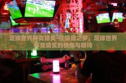 足球世界杯竞猜奖-在绿茵之梦，足球世界杯竞猜奖的快乐与期待
