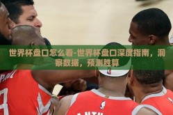 世界杯盘口怎么看-世界杯盘口深度指南，洞察数据，预测胜算