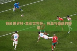 竞彩世界杯-竞彩世界杯，热血与奇迹的赛道