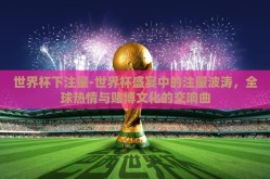 世界杯下注量-世界杯盛宴中的注量波涛，全球热情与赌博文化的交响曲