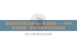 星空体育在线直播nba-星空体育——NBA在线直播，梦想与激情的夜间盛宴