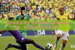 世界杯竞猜预测-世界杯竞猜乐趣与智慧交锋，解析足球迷的预测艺术