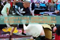 澳门世界杯下注网址-领略精彩赛事，安全享受足球之旅——澳门世界杯观赛与正规投注指南