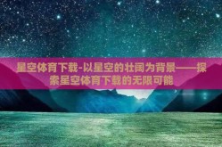 星空体育下载-以星空的壮阔为背景——探索星空体育下载的无限可能