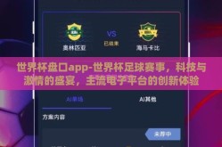 世界杯盘口app-世界杯足球赛事，科技与激情的盛宴，主流电子平台的创新体验