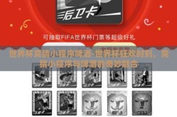 世界杯竞猜小程序啤酒-世界杯狂欢时刻，竞猜小程序与啤酒的奇妙融合