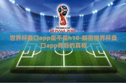 世界杯盘口app是不是h10-解密世界杯盘口app背后的真相