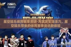 星空娱乐体育赛事资讯-为激发生活活力，星空娱乐带来的体育赛事资讯新体验
