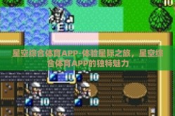 星空综合体育APP-体验星际之旅，星空综合体育APP的独特魅力