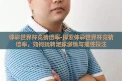 体彩世界杯竞猜倍率-探索体彩世界杯竞猜倍率，如何玩转足球激情与理性投注