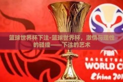 篮球世界杯下注-篮球世界杯，激情与理性的碰撞——下注的艺术