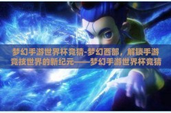 梦幻手游世界杯竞猜-梦幻西部，解锁手游竞技世界的新纪元——梦幻手游世界杯竞猜的非凡之旅