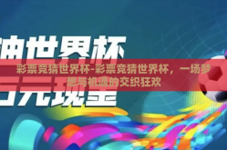 彩票竞猜世界杯-彩票竞猜世界杯，一场梦想与机遇的交织狂欢