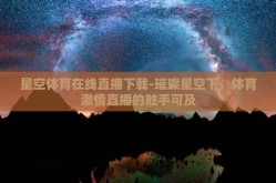 星空体育在线直播下载-璀璨星空下，体育激情直播的触手可及