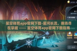 星空体育app官网下载-星河长流，赛场尽在掌握 —— 星空体育app官网下载指南