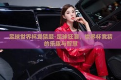 足球世界杯竞猜题-足球狂潮，世界杯竞猜的乐趣与智慧