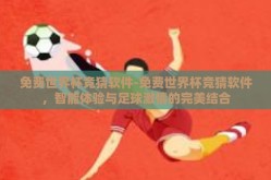 免费世界杯竞猜软件-免费世界杯竞猜软件，智能体验与足球激情的完美结合