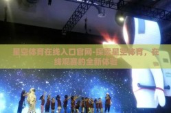 星空体育在线入口官网-探索星空体育，在线观赛的全新体验