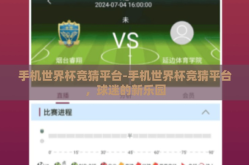 手机世界杯竞猜平台-手机世界杯竞猜平台，球迷的新乐园