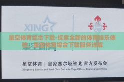 星空体育综合下载-探索全新的体育娱乐体验，星空体育综合下载服务详解