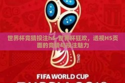 世界杯竞猜投注h5-世界杯狂欢，透视H5页面的竞猜与投注魅力