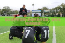 足彩世界杯竞猜-足彩世界杯竞猜，激情与智慧的碰撞