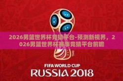 2026男篮世界杯竞猜平台-预测新视界，2026男篮世界杯赛事竞猜平台前瞻